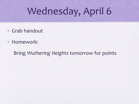 Wednesday, April 6 Grab handout Homework: Bring Wuthering Heights tomorrow for points.