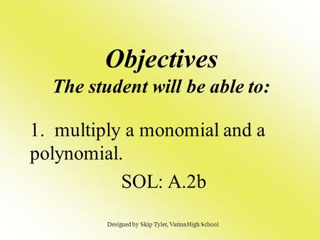 Objectives The student will be able to: 1. multiply a monomial and a polynomial. SOL: A.2b Designed by Skip Tyler, Varina High School.