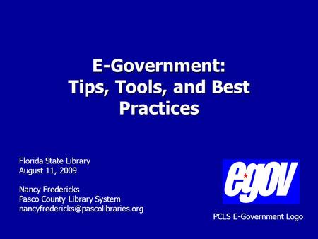 E-Government: Tips, Tools, and Best Practices Florida State Library August 11, 2009 Nancy Fredericks Pasco County Library System