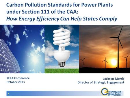 KEEA Conference October 2013 Carbon Pollution Standards for Power Plants under Section 111 of the CAA: How Energy Efficiency Can Help States Comply 1 Jackson.
