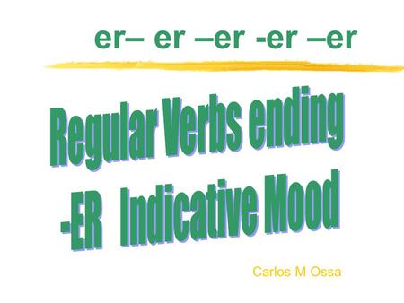 Carlos M Ossa er– er –er -er –er. Subject Pronouns cant -com -escrib - Yo Tú Él/Ella/Ud. Nosotros/as Ellos/Ellas/Uds o as a amos an I sing o es e emos.