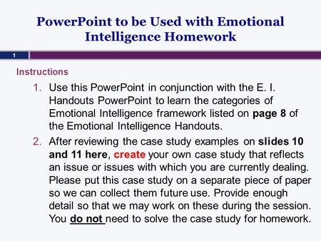 PowerPoint to be Used with Emotional Intelligence Homework 1.Use this PowerPoint in conjunction with the E. I. Handouts PowerPoint to learn the categories.