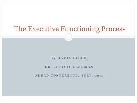 DR. LYDIA BLOCK, DR. CHRISTY LENDMAN AHEAD CONFERENCE, JULY, 2011 Block & Lendman, Grade 13 1 The Executive Functioning Process.