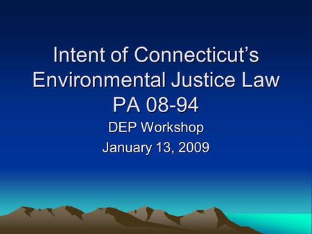 Intent of Connecticut’s Environmental Justice Law PA 08-94 DEP Workshop January 13, 2009.