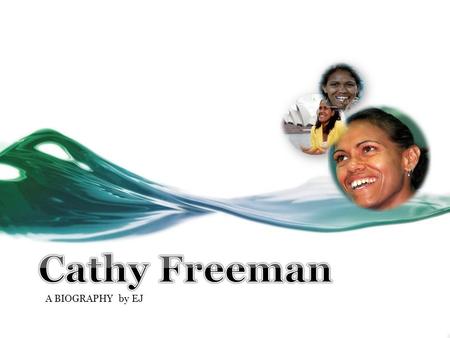 A BIOGRAPHY by EJ Why she is famous? Cathy Freeman was invited to light the Olympic flame at the opening ceremony of the Sydney Olympic Games 2000. She.