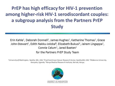 PrEP has high efficacy for HIV-1 prevention among higher-risk HIV-1 serodiscordant couples: a subgroup analysis from the Partners PrEP Study Erin Kahle.