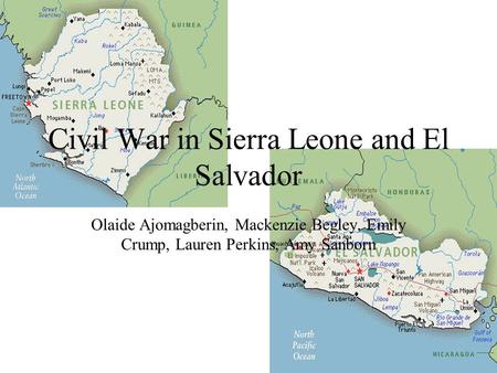 Civil War in Sierra Leone and El Salvador Olaide Ajomagberin, Mackenzie Begley, Emily Crump, Lauren Perkins, Amy Sanborn.