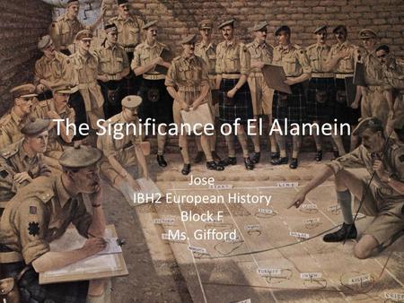 The Significance of El Alamein Jose IBH2 European History Block F Ms. Gifford.