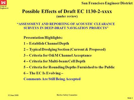 Corps of Engineers ® San Francisco Engineer District 12 June 2008 Harbor Safety Committee Slide 1 “ASSESSMENT AND REPORTING OF ACOUSTIC CLEARANCE SURVEYS.