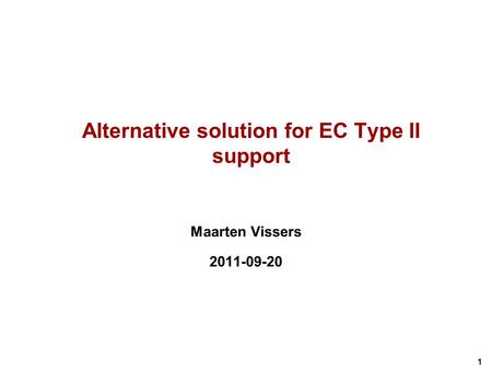 1 Alternative solution for EC Type II support Maarten Vissers 2011-09-20.