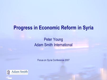 Progress in Economic Reform in Syria Peter Young Adam Smith International Focus on Syria Conference 2007.