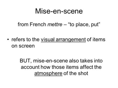 Mise-en-scene from French mettre – “to place, put” refers to the visual arrangement of items on screen BUT, mise-en-scene also takes into account how those.