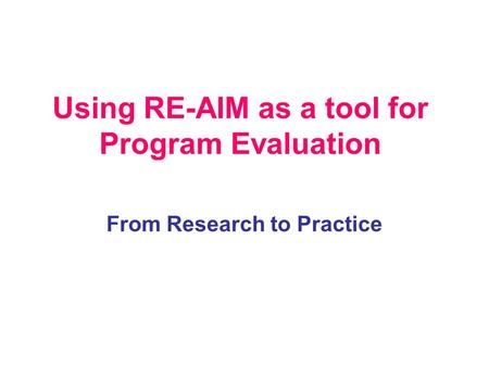 Using RE-AIM as a tool for Program Evaluation From Research to Practice.