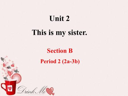 Unit 2 This is my sister. Section B Period 2 (2a-3b)