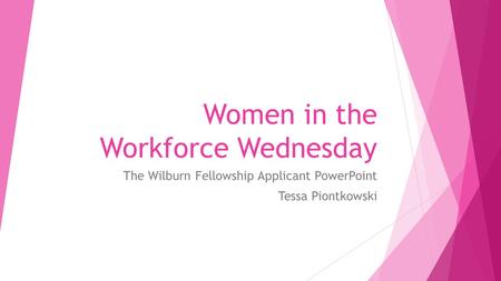 Women in the Workforce Wednesday The Wilburn Fellowship Applicant PowerPoint Tessa Piontkowski.