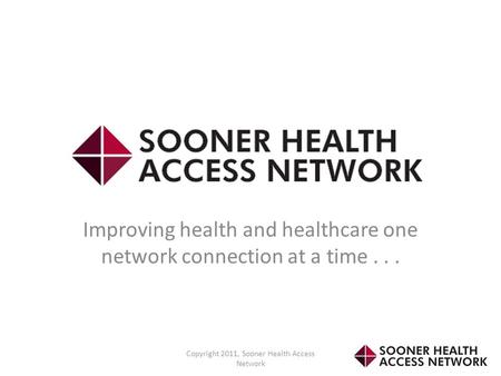 Improving health and healthcare one network connection at a time... Copyright 2011, Sooner Health Access Network.