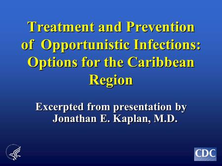 Treatment and Prevention of Opportunistic Infections: Options for the Caribbean Region Excerpted from presentation by Jonathan E. Kaplan, M.D.