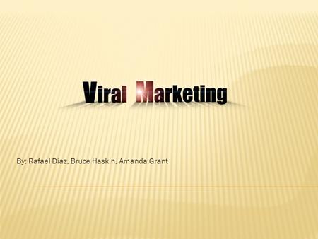 By: Rafael Diaz, Bruce Haskin, Amanda Grant. Viral marketing is the most efficient way to advertise in today’s market. And with the confluence of users.