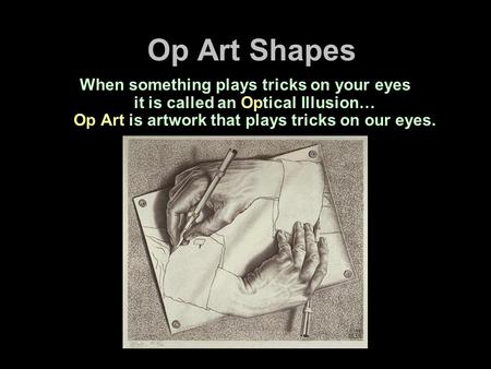 Op Art Shapes When something plays tricks on your eyes it is called an Optical Illusion… Op Art is artwork that plays tricks on our eyes.