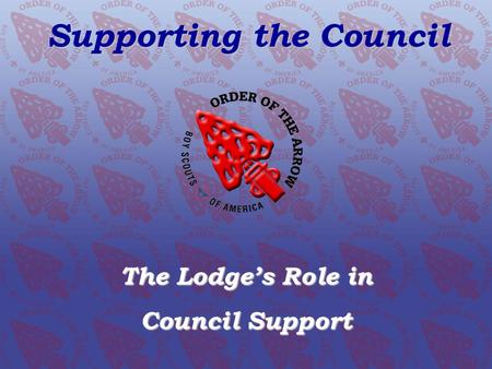 SUPPORTING OUR COUNCIL The Lodge’s Role Supporting the Council The Lodge’s Role in Council Support.