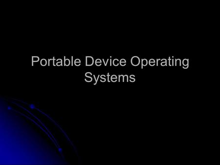Portable Device Operating Systems. Portable Device OS Portable devices use scaled down operating systems, which are smaller than those found in notebook.