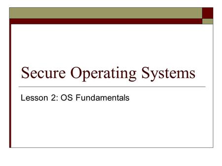 Secure Operating Systems Lesson 2: OS Fundamentals.