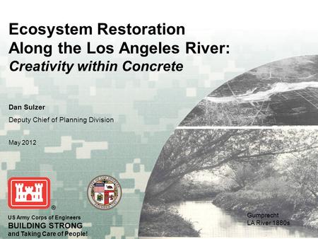 US Army Corps of Engineers BUILDING STRONG and Taking Care of People! Ecosystem Restoration Along the Los Angeles River: Creativity within Concrete Dan.
