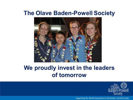 We proudly invest in the leaders of tomorrow The Olave Baden-Powell Society.