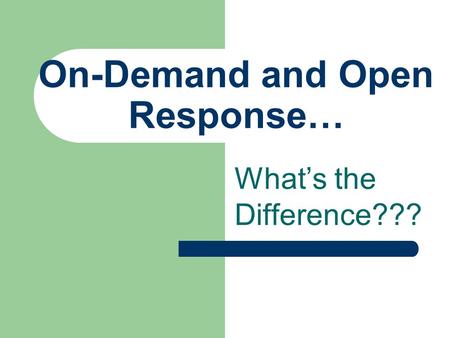 On-Demand and Open Response… What’s the Difference???