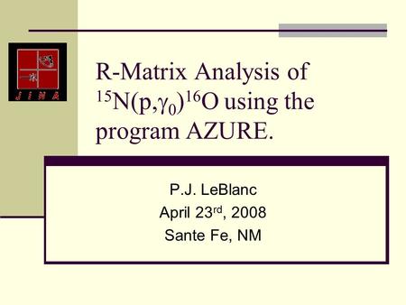 R-Matrix Analysis of 15 N(p,  0 ) 16 O using the program AZURE. P.J. LeBlanc April 23 rd, 2008 Sante Fe, NM.