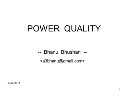 1 POWER QUALITY -- Bhanu Bhushan -- June, 2011. 2 How close is the supply voltage waveform to sinusoidal, and how close are the supply voltage and frequency.