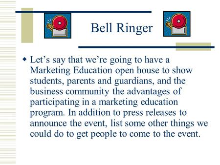 Bell Ringer  Let’s say that we’re going to have a Marketing Education open house to show students, parents and guardians, and the business community the.