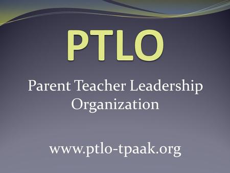 Parent Teacher Leadership Organization www.ptlo-tpaak.org.