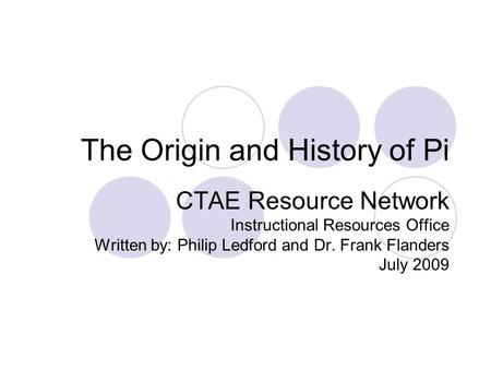 The Origin and History of Pi CTAE Resource Network Instructional Resources Office Written by: Philip Ledford and Dr. Frank Flanders July 2009.