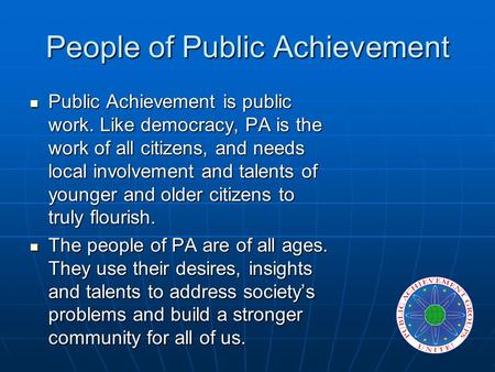 People of Public Achievement Public Achievement is public work. Like democracy, PA is the work of all citizens, and needs local involvement and talents.