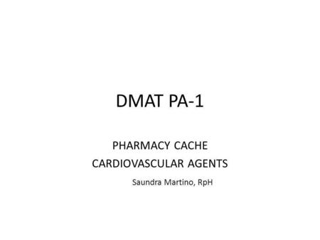 DMAT PA-1 PHARMACY CACHE CARDIOVASCULAR AGENTS Saundra Martino, RpH.