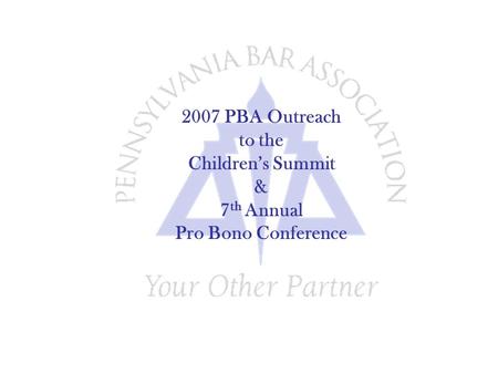2007 PBA Outreach to the Children’s Summit & 7 th Annual Pro Bono Conference.