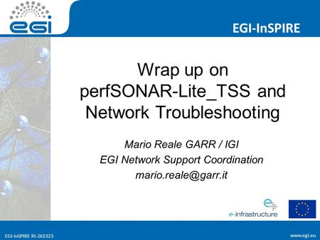 Www.egi.eu EGI-InSPIRE RI-261323 EGI-InSPIRE www.egi.eu EGI-InSPIRE RI-261323 Wrap up on perfSONAR-Lite_TSS and Network Troubleshooting Mario Reale GARR.