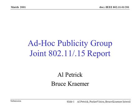 Doc.: IEEE 802.11-01/201 Submission March 2001 Al Petrick, ParkerVision, Bruce Kraemer IntersilSlide 1 Ad-Hoc Publicity Group Joint 802.11/.15 Report Al.