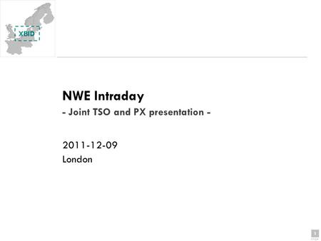 1 page 1 NWE Intraday - Joint TSO and PX presentation - 2011-12-09 London.