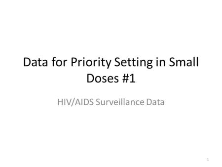 1 Data for Priority Setting in Small Doses #1 HIV/AIDS Surveillance Data.