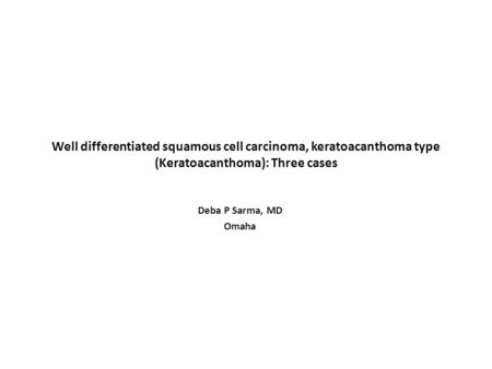 Well differentiated squamous cell carcinoma, keratoacanthoma type (Keratoacanthoma): Three cases Deba P Sarma, MD Omaha.