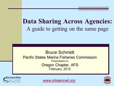 Data Sharing Across Agencies: A guide to getting on the same page Bruce Schmidt Pacific States Marine Fisheries Commission Presentation to Oregon Chapter,
