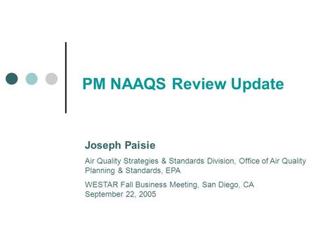 PM NAAQS Review Update Joseph Paisie Air Quality Strategies & Standards Division, Office of Air Quality Planning & Standards, EPA WESTAR Fall Business.