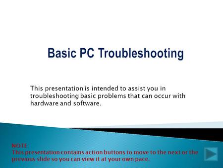 This presentation is intended to assist you in troubleshooting basic problems that can occur with hardware and software. NOTE: This presentation contains.