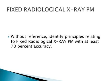  Without reference, identify principles relating to Fixed Radiological X-RAY PM with at least 70 percent accuracy.