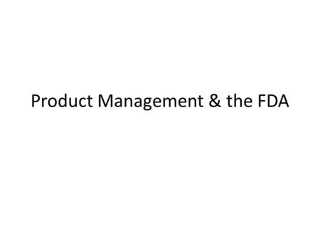 Product Management & the FDA. Agenda/Scope What is different about managing products in a regulated industry? – Devices; Biologics; Pharma; Consumer goods;