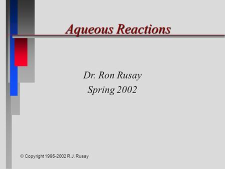 © Copyright 1995-2002 R.J. Rusay Aqueous Reactions Dr. Ron Rusay Spring 2002.
