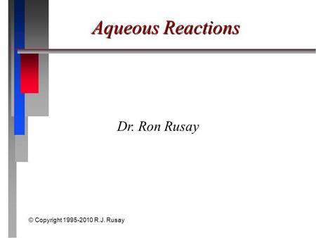 © Copyright 1995-2010 R.J. Rusay Aqueous Reactions Dr. Ron Rusay.