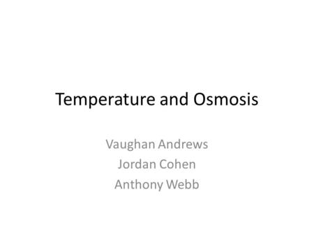 Temperature and Osmosis Vaughan Andrews Jordan Cohen Anthony Webb.